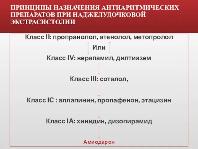 ПРИНЦИПЫ НАЗНАЧЕНИЯ АНТИАРИТМИЧЕСКИХ ПРЕПАРАТОВ ПРИ НАДЖЕЛУДОЧКОВОЙ ЭКСТРАСИСТОЛИИ Класс II: пропранолол, атенолол, метопролол