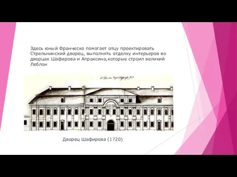 Дворец Шафирова (1720) Здесь юный Франческо помогает отцу проектировать Стрельнинский дворец, выполнять