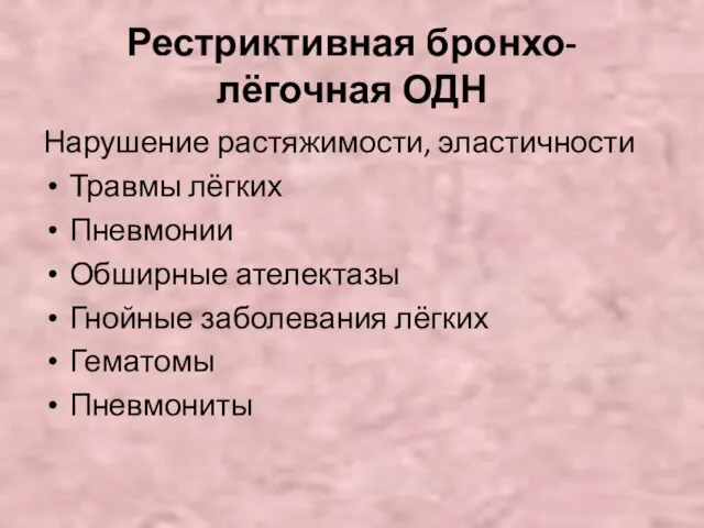 Рестриктивная бронхо-лёгочная ОДН Нарушение растяжимости, эластичности Травмы лёгких Пневмонии Обширные ателектазы Гнойные заболевания лёгких Гематомы Пневмониты