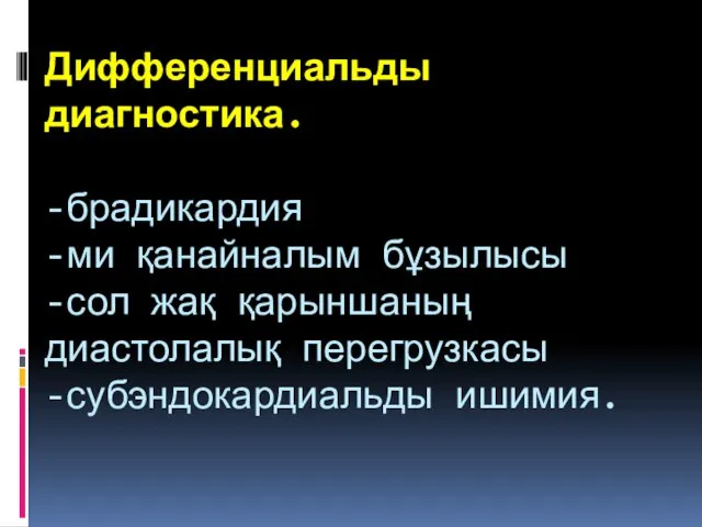 Дифференциальды диагностика. -брадикардия -ми қанайналым бұзылысы -сол жақ қарыншаның диастолалық перегрузкасы -субэндокардиальды ишимия.