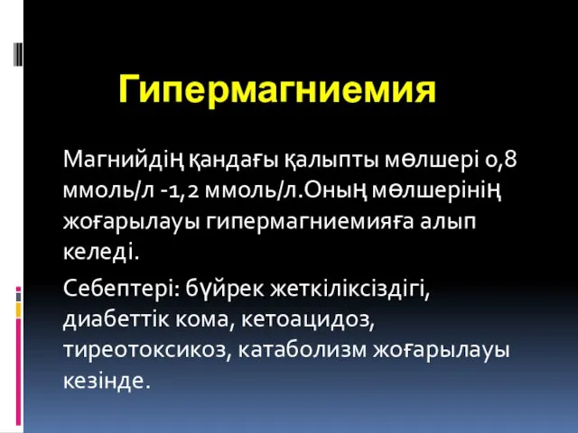 Гипермагниемия Магнийдің қандағы қалыпты мөлшері 0,8 ммоль/л -1,2 ммоль/л.Оның мөлшерінің жоғарылауы гипермагниемияға