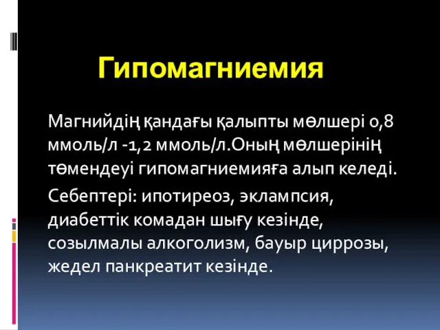 Гипомагниемия Магнийдің қандағы қалыпты мөлшері 0,8 ммоль/л -1,2 ммоль/л.Оның мөлшерінің төмендеуі гипомагниемияға