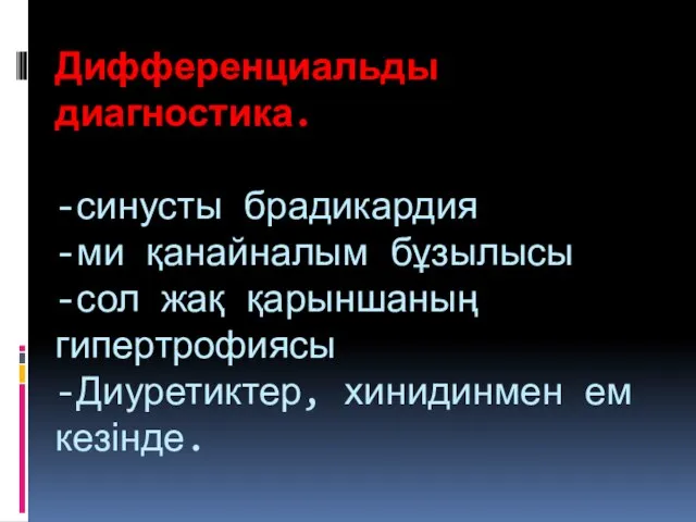 Дифференциальды диагностика. -синусты брадикардия -ми қанайналым бұзылысы -сол жақ қарыншаның гипертрофиясы -Диуретиктер, хинидинмен ем кезінде.