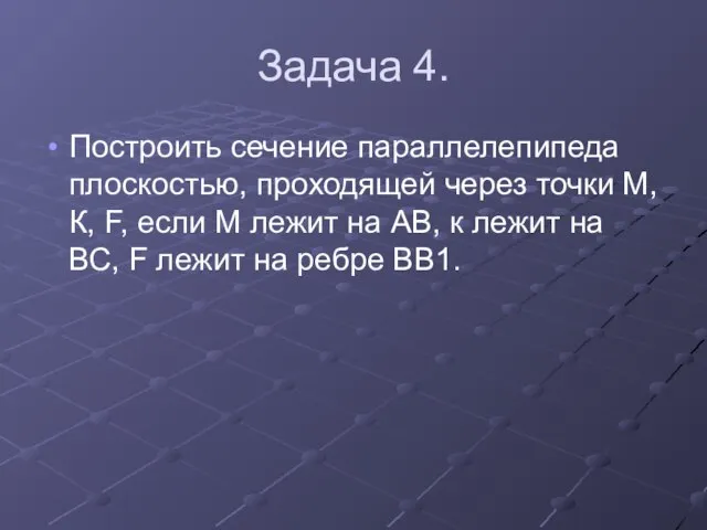 Задача 4. Построить сечение параллелепипеда плоскостью, проходящей через точки М, К, F,