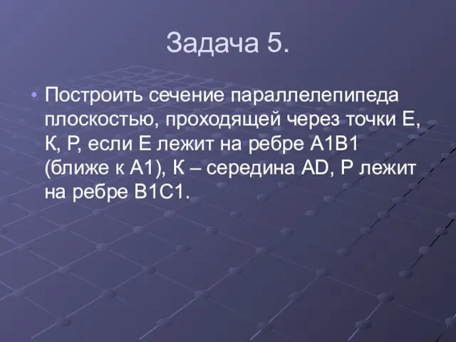 Задача 5. Построить сечение параллелепипеда плоскостью, проходящей через точки Е, К, Р,