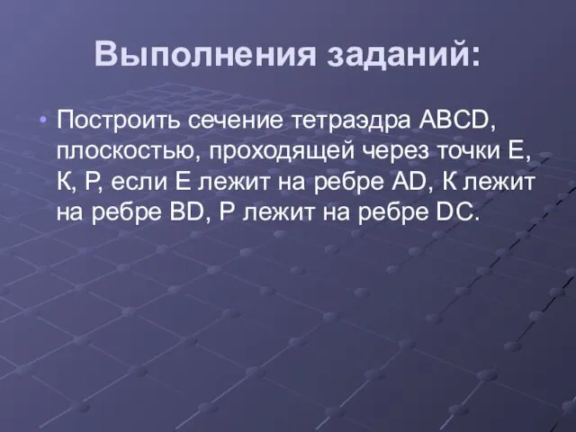 Выполнения заданий: Построить сечение тетраэдра АВСD, плоскостью, проходящей через точки Е, К,