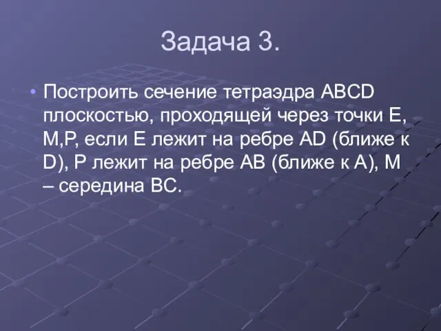 Задача 3. Построить сечение тетраэдра АВСD плоскостью, проходящей через точки Е,М,Р, если