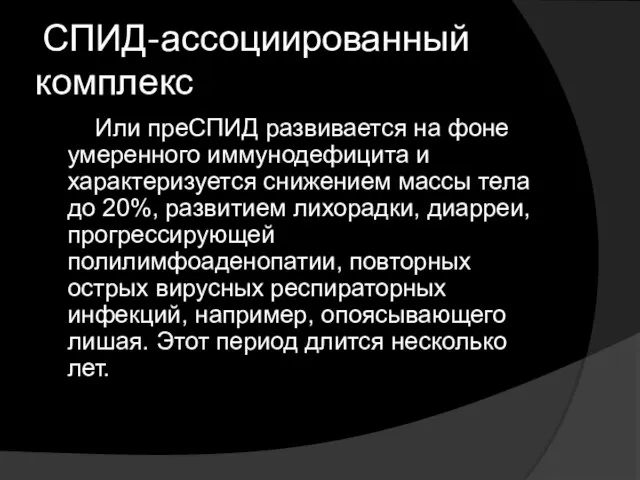 СПИД-ассоциированный комплекс Или преСПИД развивается на фоне умеренного иммунодефицита и характеризуется снижением