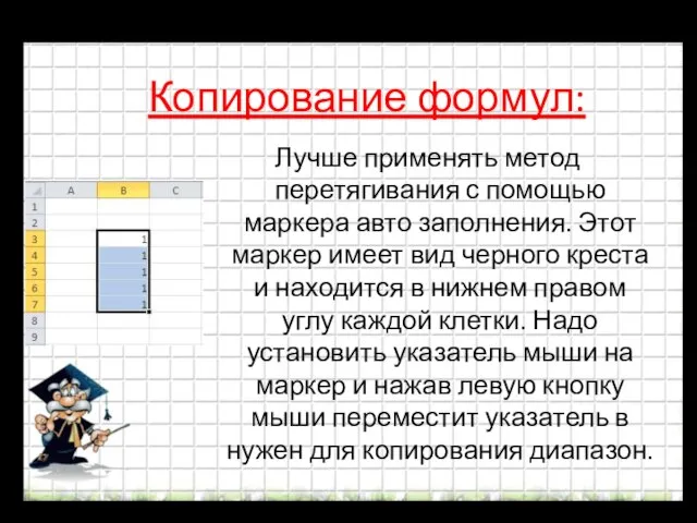 Копирование формул: Лучше применять метод перетягивания с помощью маркера авто заполнения. Этот