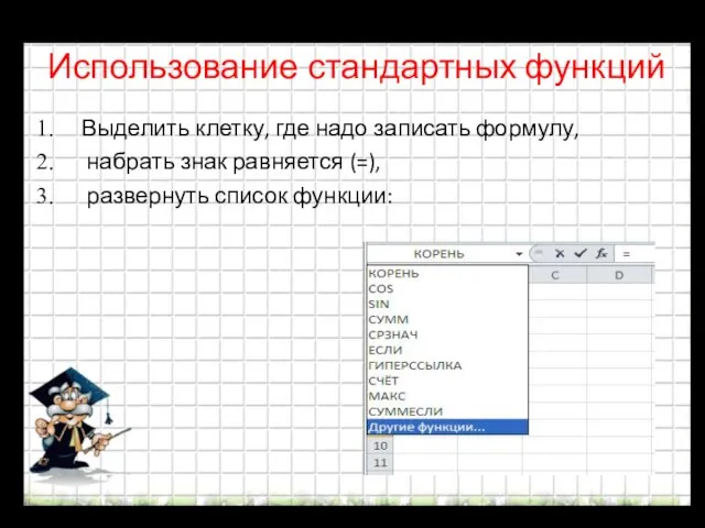 Использование стандартных функций Выделить клетку, где надо записать формулу, набрать знак равняется (=), развернуть список функции: