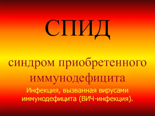 СПИД синдром приобретенного иммунодефицита Инфекция, вызванная вирусами иммунодефицита (ВИЧ-инфекция).