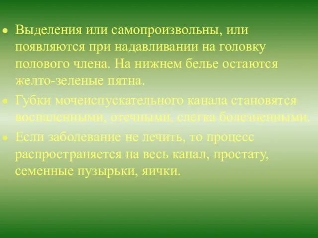 Выделения или самопроизвольны, или появляются при надавливании на головку полового члена. На