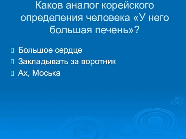 Каков аналог корейского определения человека «У него большая печень»? Большое сердце Закладывать за воротник Ах, Моська