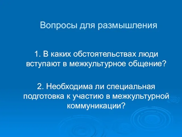 Вопросы для размышления 1. В каких обстоятельствах люди вступают в межкультурное общение?