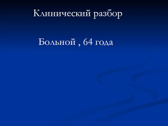 Клинический разбор Больной , 64 года