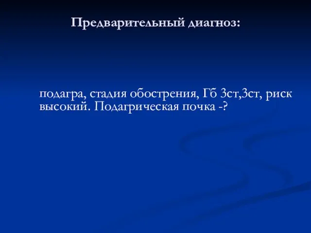 Предварительный диагноз: подагра, стадия обострения, Гб 3ст,3ст, риск высокий. Подагрическая почка -?