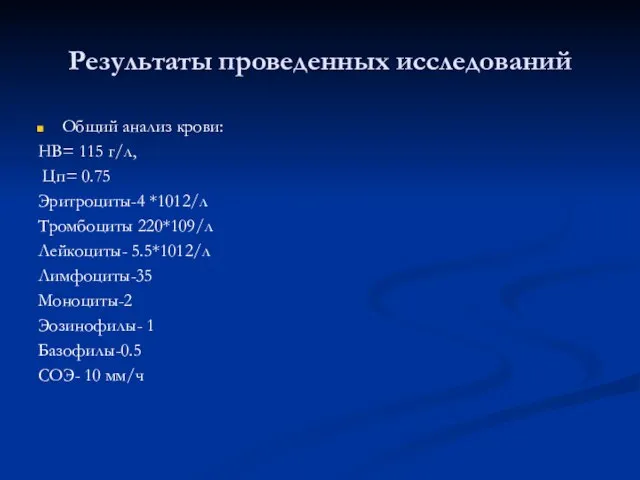 Результаты проведенных исследований Общий анализ крови: НВ= 115 г/л, Цп= 0.75 Эритроциты-4