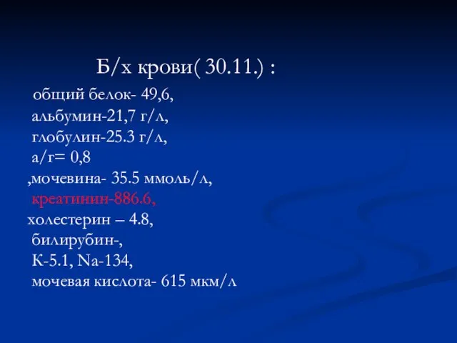 Б/х крови( 30.11.) : общий белок- 49,6, альбумин-21,7 г/л, глобулин-25.3 г/л, а/г=