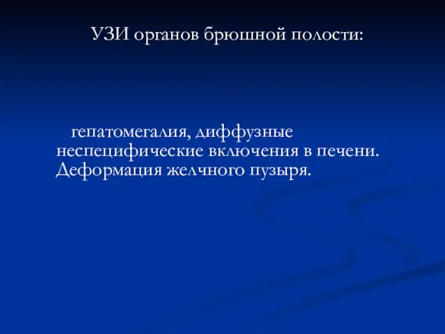 УЗИ органов брюшной полости: гепатомегалия, диффузные неспецифические включения в печени. Деформация желчного пузыря.