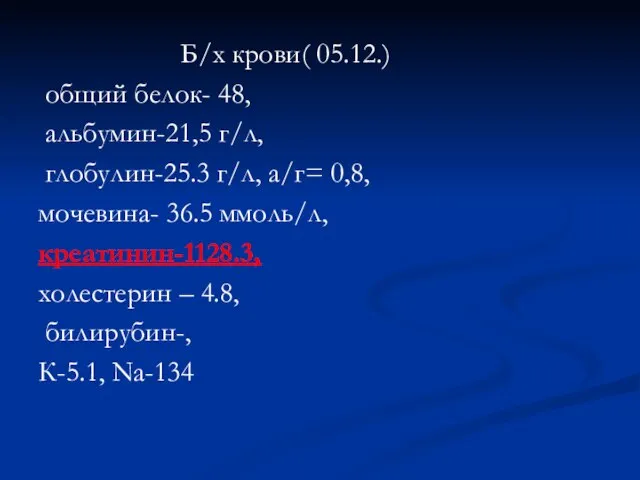 Б/х крови( 05.12.) общий белок- 48, альбумин-21,5 г/л, глобулин-25.3 г/л, а/г= 0,8,