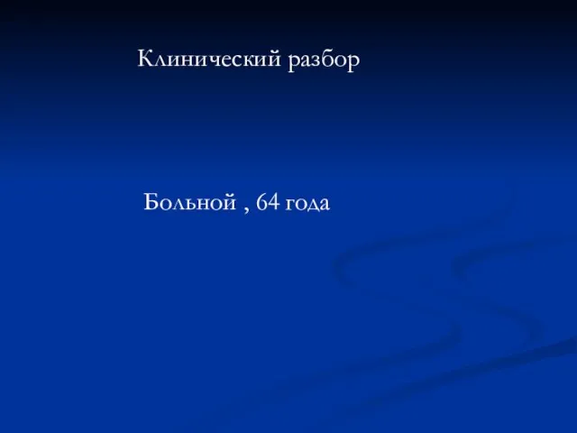 Клинический разбор Больной , 64 года