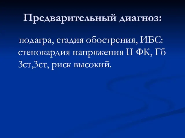 Предварительный диагноз: подагра, стадия обострения, ИБС: стенокардия напряжения II ФК, Гб 3ст,3ст, риск высокий.