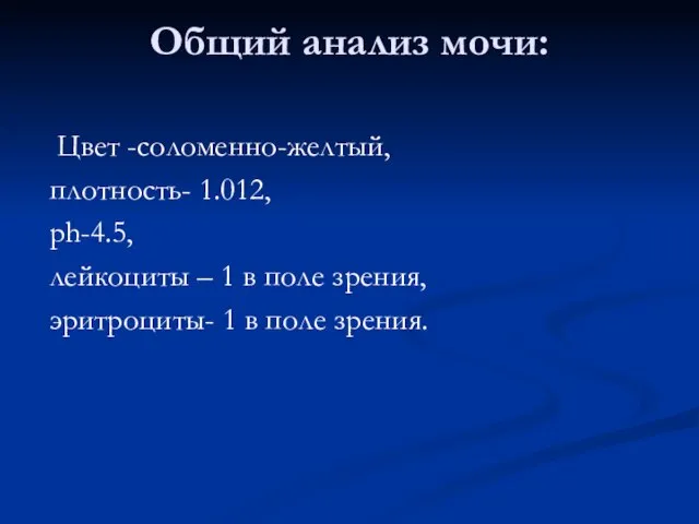 Общий анализ мочи: Цвет -соломенно-желтый, плотность- 1.012, ph-4.5, лейкоциты – 1 в