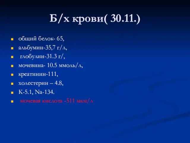 Б/х крови( 30.11.) общий белок- 65, альбумин-35,7 г/л, глобулин-31.3 г/, мочевина- 10.5