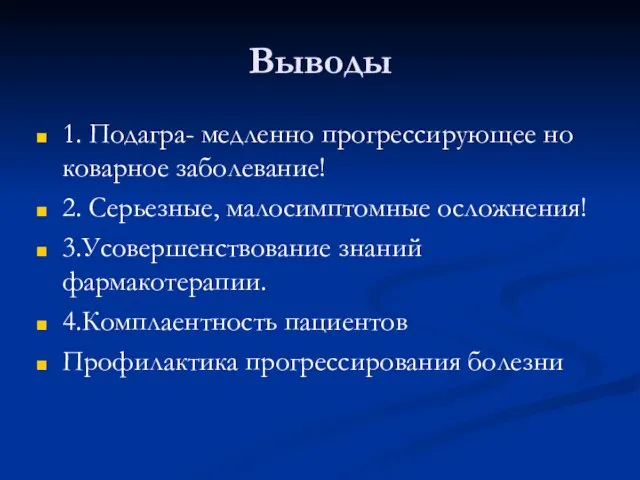 Выводы 1. Подагра- медленно прогрессирующее но коварное заболевание! 2. Серьезные, малосимптомные осложнения!