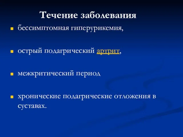 Течение заболевания бессимптомная гиперурикемия, острый подагрический артрит, межкритический период хронические подагрические отложения в суставах.