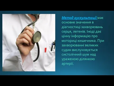 Метод аускультації має основне значення в діагностиці захворювань серця, легенів. Іноді дає