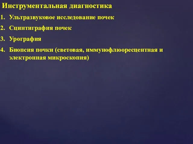 Инструментальная диагностика Ультразвуковое исследование почек Сцинтиграфия почек Урография Биопсия почки (световая, иммунофлюоресцентная и электронная микроскопия)