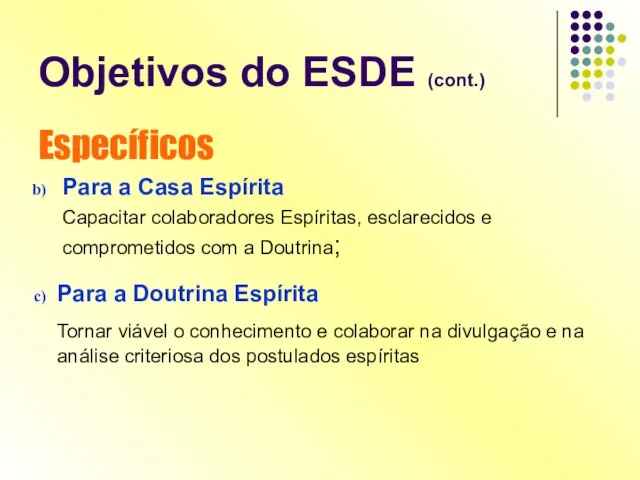 Objetivos do ESDE (cont.) Específicos Para a Casa Espírita Capacitar colaboradores Espíritas,