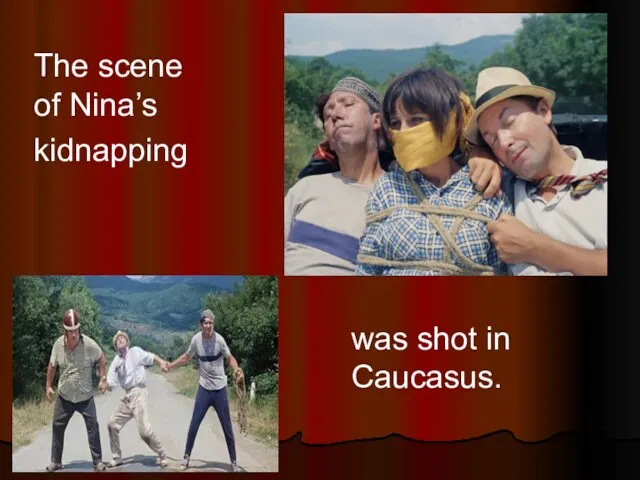 The scene of Nina’s kidnapping was shot in Caucasus.