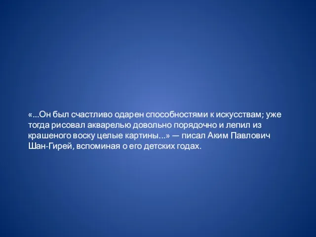 «...Он был счастливо одарен способностями к искусствам; уже тогда рисовал акварелью довольно