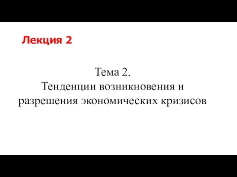 Тема 2. Тенденции возникновения и разрешения экономических кризисов Лекция 2