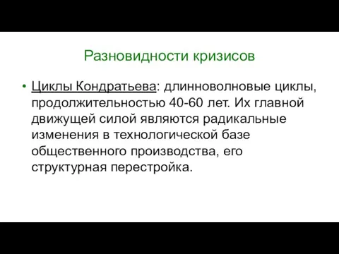 Разновидности кризисов Циклы Кондратьева: длинноволновые циклы, продолжительностью 40-60 лет. Их главной движущей