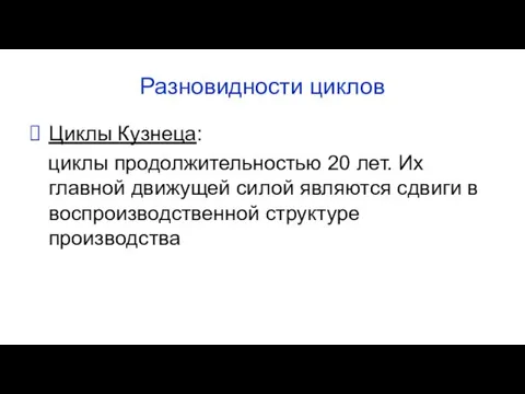 Разновидности циклов Циклы Кузнеца: циклы продолжительностью 20 лет. Их главной движущей силой