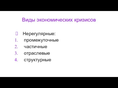 Виды экономических кризисов Нерегулярные: промежуточные частичные отраслевые структурные