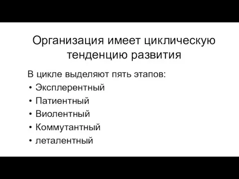 Организация имеет циклическую тенденцию развития В цикле выделяют пять этапов: Эксплерентный Патиентный Виолентный Коммутантный леталентный