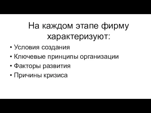 На каждом этапе фирму характеризуют: Условия создания Ключевые принципы организации Факторы развития Причины кризиса