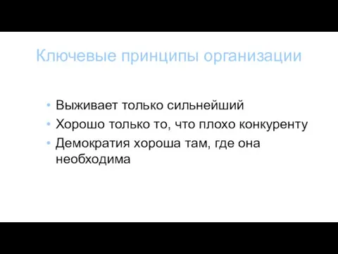 Ключевые принципы организации Выживает только сильнейший Хорошо только то, что плохо конкуренту