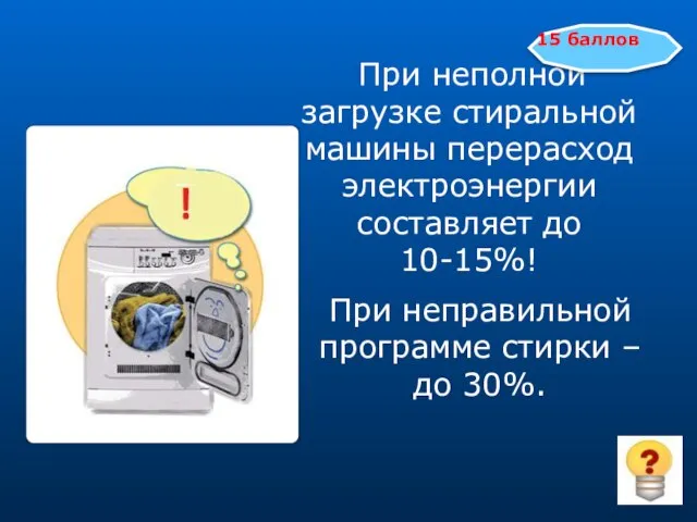 При неполной загрузке стиральной машины перерасход электроэнергии составляет до 10-15%! 15 баллов