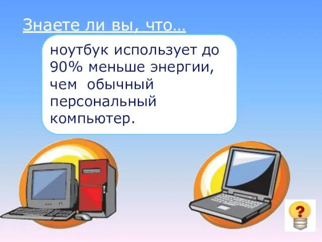 Знаете ли вы, что… ноутбук использует до 90% меньше энергии, чем обычный персональный компьютер.