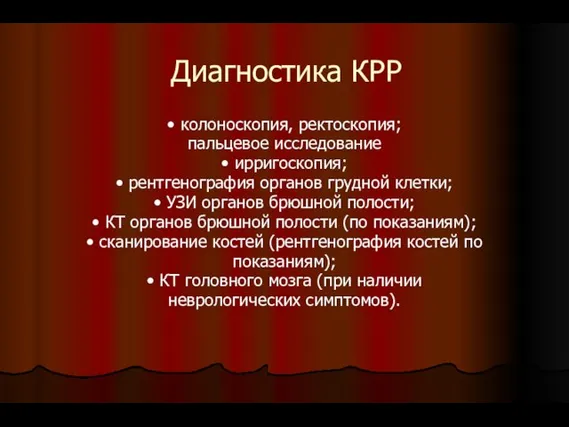 Диагностика КРР • колоноскопия, ректоскопия; пальцевое исследование • ирригоскопия; • рентгенография органов