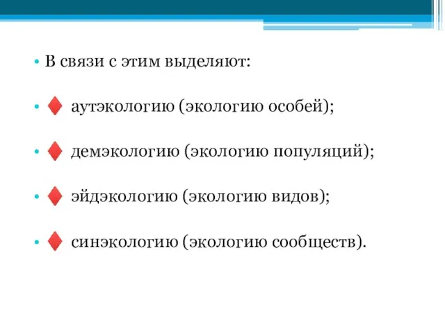 В связи с этим выделяют: ♦ аутэкологию (экологию особей); ♦ демэкологию (экологию