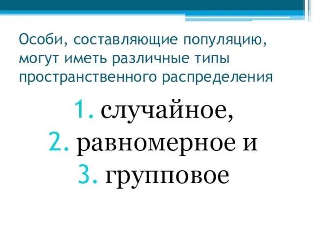 Особи, составляющие популяцию, могут иметь различные типы пространственного распределения случайное, равномерное и групповое