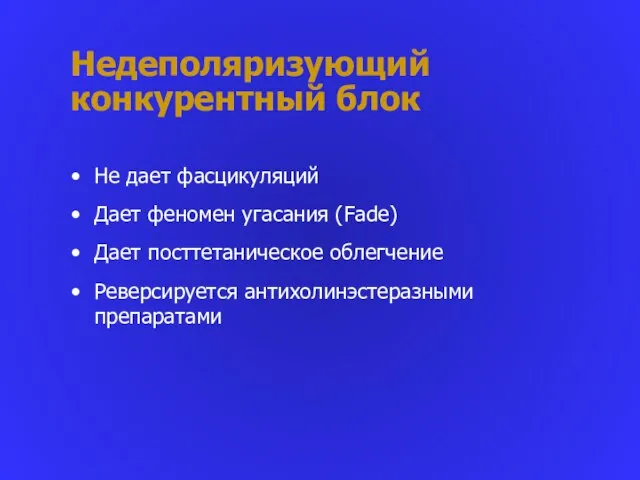 Недеполяризующий конкурентный блок Не дает фасцикуляций Дает феномен угасания (Fade) Дает посттетаническое облегчение Реверсируется антихолинэстеразными препаратами