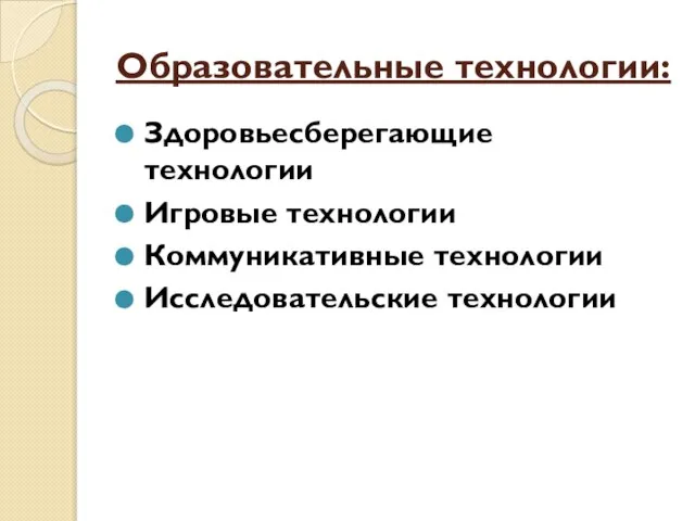 Образовательные технологии: Здоровьесберегающие технологии Игровые технологии Коммуникативные технологии Исследовательские технологии