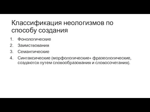 Классификация неологизмов по способу создания Фонологические Заимствования Семантические Синтаксические (морфологические+ фразеологические, создаются путем словообразования и словосочетания).